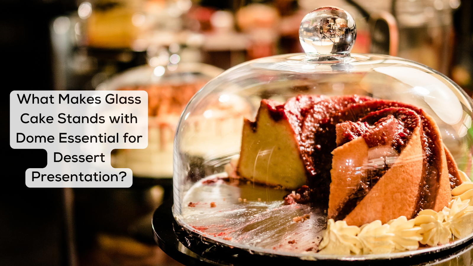 What Makes Glass Cake Stands with Dome Essential for Dessert Presentation?